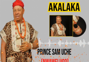 Prince Sam Uche Nwawelugo - Akalaka | Prince Sam Uche Nwawelugo Akalaka