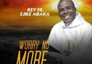 Rev Fr Ejike Mbaka - Worry No More (Side A) | Ejike Mbaka worry no more