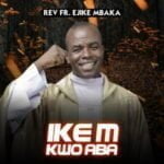 Rev Fr Ejike Mbaka - Ike M Kwo Aba (Side A) | Mbaka Ike M Kwo Aba