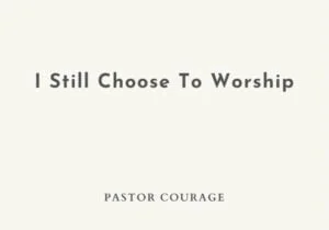Pastor Courage – I Still Choose To Worship | Pastor Courage – I Still Choose To Worship
