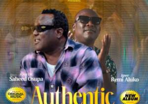 Saheed Osupa - Authentic (Ft. Igwe Remi Aluko) | Saheed Osupa authentic