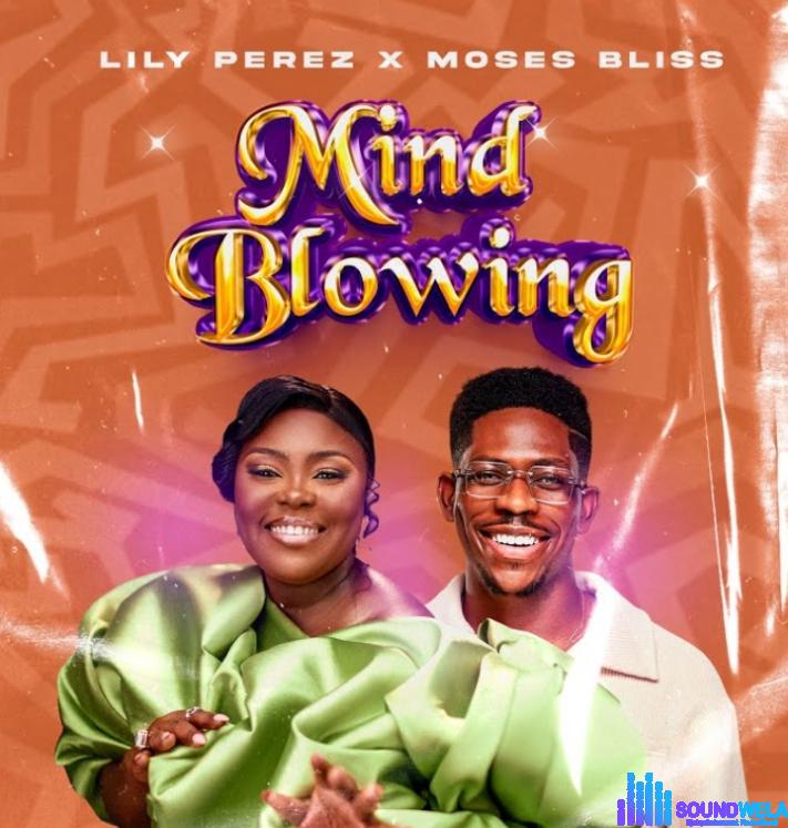 Lily Perez – Mind Blowing ft Moses Bliss | Lily Perez – Mind blowing ft Moses bliss