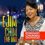 Rosemary Chukwu - Ejim Chim Eme Onu | Rosemary Chukwu Ejim Chim Eme Onu