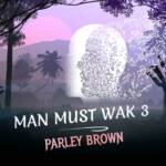 Parley Brown - Man Must Wak 3 | Man must wak Soundwela