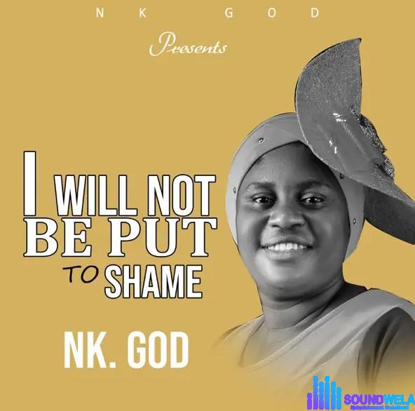 Nk God – I Will Not Be Put To Shame | Nk God I Will Not Be Put To Shame Soundwela