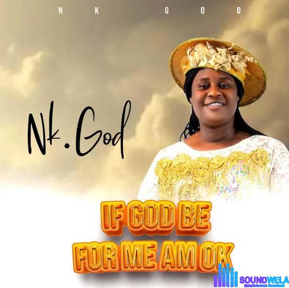 Nk God – If God Be For Me Am Okay | Nk God If God Be For Me Am Okay Soundwela